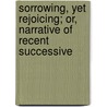 Sorrowing, Yet Rejoicing; Or, Narrative of Recent Successive door Alexander Beith