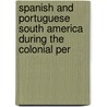 Spanish and Portuguese South America During the Colonial Per by Robert Grant Watson