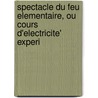 Spectacle Du Feu Elementaire, Ou Cours D'Electricite' Experi door Charles Rabiqueau