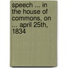 Speech ... in the House of Commons, on ... April 25th, 1834 door Sir Robert Peel