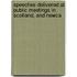 Speeches Delivered at Public Meetings in Scotland, and Newca