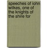 Speeches of Iohn Wilkes, One of the Knights of the Shire for by John Wilkes