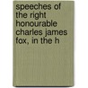 Speeches of the Right Honourable Charles James Fox, in the H door Onbekend