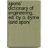 Spons' Dictionary of Engineering, Ed. by O. Byrne (and Spon)