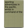 Sporting Adventures in the Pacific, Whilst in Command of the by William Robert Kennedy