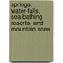Springs, Water-Falls, Sea-Bathing Resorts, and Mountain Scen