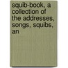 Squib-Book, a Collection of the Addresses, Songs, Squibs, an by Squib-Book