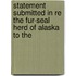 Statement Submitted in Re the Fur-Seal Herd of Alaska to the