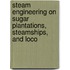 Steam Engineering on Sugar Plantations, Steamships, and Loco