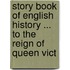 Story Book of English History ... to the Reign of Queen Vict