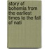 Story of Bohemia from the Earliest Times to the Fall of Nati