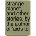 Strange Planet, and Other Stories. by the Author of 'Aids to