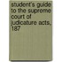 Student's Guide to the Supreme Court of Judicature Acts, 187