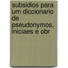 Subsidios Para Um Diccionario de Pseudonymos, Iniciaes E Obr by Teófilo Braga
