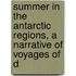 Summer in the Antarctic Regions, a Narrative of Voyages of D