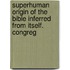 Superhuman Origin of the Bible Inferred from Itself. Congreg