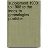 Supplement 1900 to 1908 to the Index to Genealogies Publishe door Onbekend