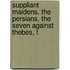 Suppliant Maidens, the Persians, the Seven Against Thebes, t