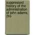 Suppressed History of the Administration of John Adams, (fro