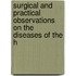 Surgical and Practical Observations on the Diseases of the H