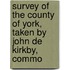 Survey of the County of York, Taken by John De Kirkby, Commo