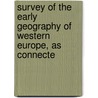 Survey of the Early Geography of Western Europe, as Connecte door Onbekend