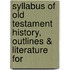 Syllabus of Old Testament History, Outlines & Literature for