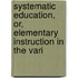Systematic Education, Or, Elementary Instruction in the Vari