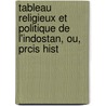 Tableau Religieux Et Politique de L'Indostan, Ou, Prcis Hist door Onbekend