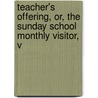 Teacher's Offering, Or, the Sunday School Monthly Visitor, V door Onbekend