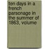 Ten Days in a French Parsonage in the Summer of 1863, Volume