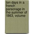 Ten Days in a French Parsonage in the Summer of 1863, Volume