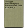 Testing of Electro-Magnetic Machinery and Other Apparatus, V by John Myron Bryant