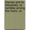 Thames and Its Tributaries; Or, Rambles Among the Rivers, Vo by Unknown