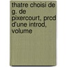 Thatre Choisi de G. de Pixercourt, Prcd D'Une Introd, Volume by Ren-Charles Guilbert Pixrcourt