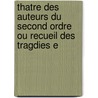 Thatre Des Auteurs Du Second Ordre Ou Recueil Des Tragdies E by Anonymous Anonymous
