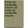 Thatre Du Vaudeville, Volume 30 Thatre Du Vaudeville, Volume by Unknown