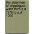 The Aldermen Of Cripplegate Ward From A.D. 1276 To A.D. 1900