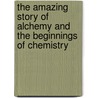 The Amazing Story Of Alchemy And The Beginnings Of Chemistry by Matthew Moncrieff Pattison Muir