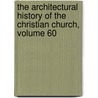 The Architectural History Of The Christian Church, Volume 60 by Arthur George Hill