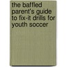 The Baffled Parent's Guide to Fix-It Drills for Youth Soccer door Robert Koger