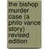 The Bishop Murder Case (A Philo Vance Story) Revised Edition