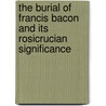 The Burial Of Francis Bacon And Its Rosicrucian Significance door Walter Conrad Arensberg