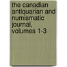 The Canadian Antiquarian And Numismatic Journal, Volumes 1-3 door Numismatic And