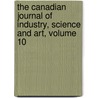 The Canadian Journal Of Industry, Science And Art, Volume 10 door Canadian Institute