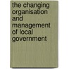 The Changing Organisation And Management Of Local Government by Steve Leach