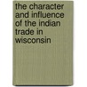 The Character And Influence Of The Indian Trade In Wisconsin by Jackson Frederick Turner