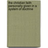 The Christian Faith Personally Given In A System Of Doctrine by Olin Alfred Curtis