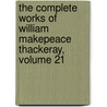 The Complete Works Of William Makepeace Thackeray, Volume 21 by Anonymous Anonymous