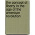 The Concept Of Liberty In The Age Of The American Revolution